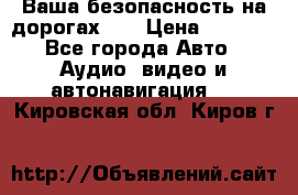 Ваша безопасность на дорогах!!! › Цена ­ 9 990 - Все города Авто » Аудио, видео и автонавигация   . Кировская обл.,Киров г.